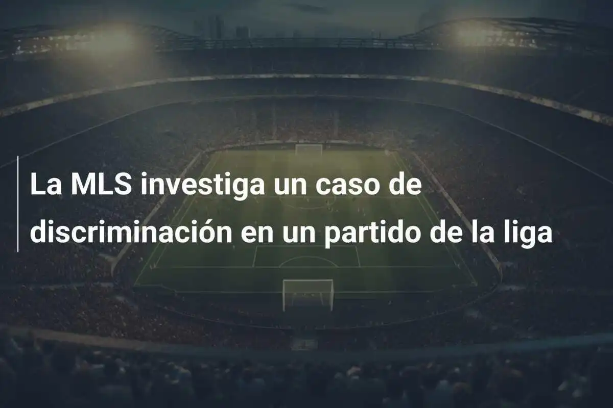 La MLS investiga un caso de discriminación en un partido de la liga