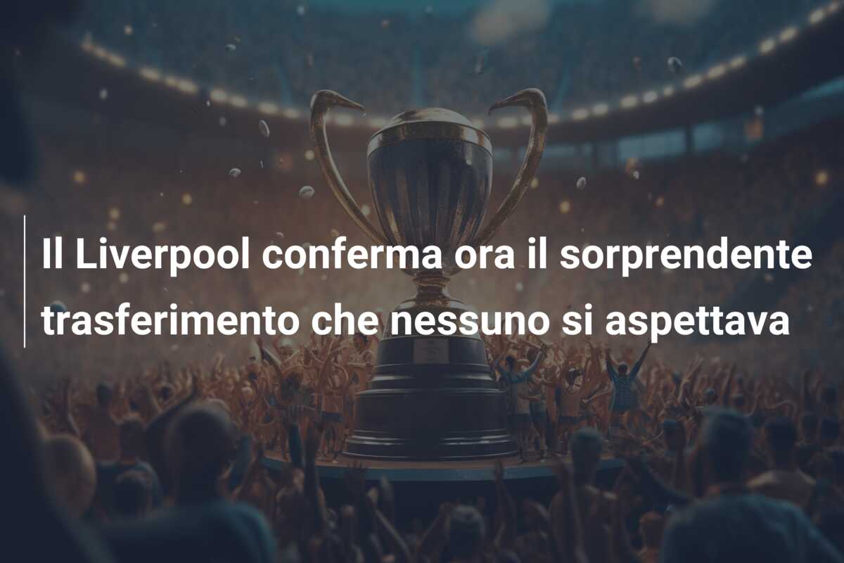 Il Liverpool conferma ora il sorprendente trasferimento che nessuno si aspettava