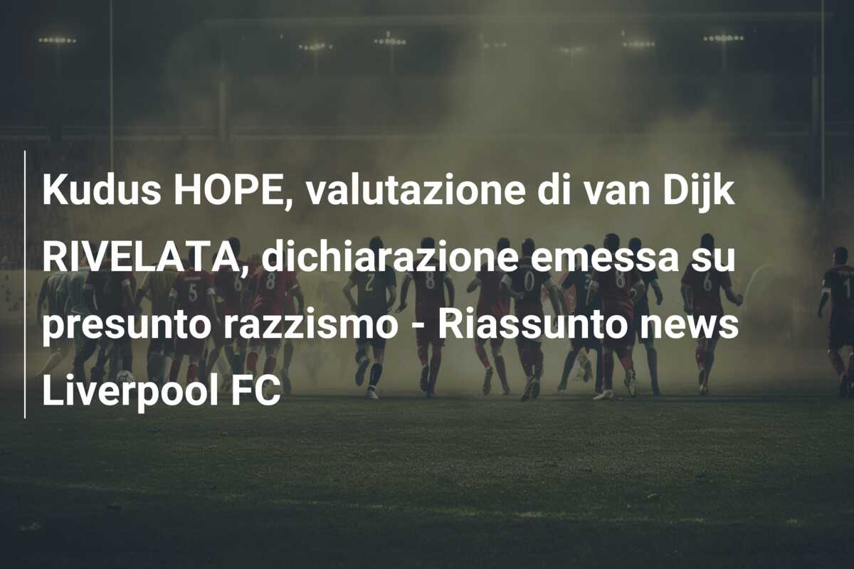 Kudus HOPE, valutazione di van Dijk RIVELATA, dichiarazione emessa su presunto razzismo – Riassunto news Liverpool FC