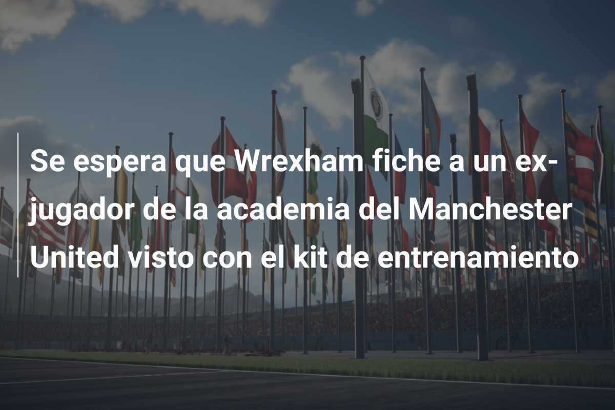 Se espera que Wrexham fiche a un ex-jugador de la academia del Manchester United visto con el kit de entrenamiento