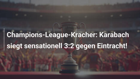 Champions-League-Kracher: Karabach siegt sensationell 3:2 gegen Eintracht!