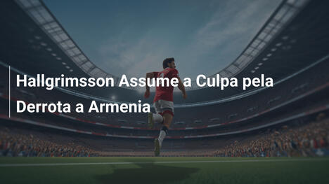 Hallgrimsson Assume a Culpa pela Derrota a Armenia