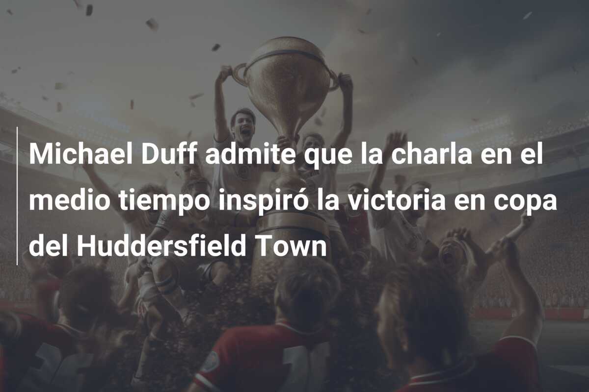 Michael Duff admite que la charla en el medio tiempo inspiró la victoria en copa del Huddersfield Town
