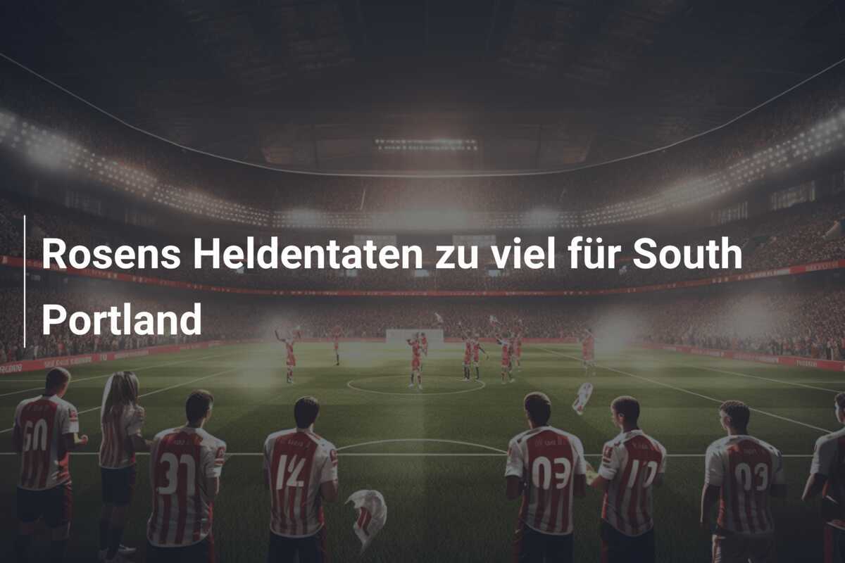 Rosens Heldentaten zu viel für South Portland