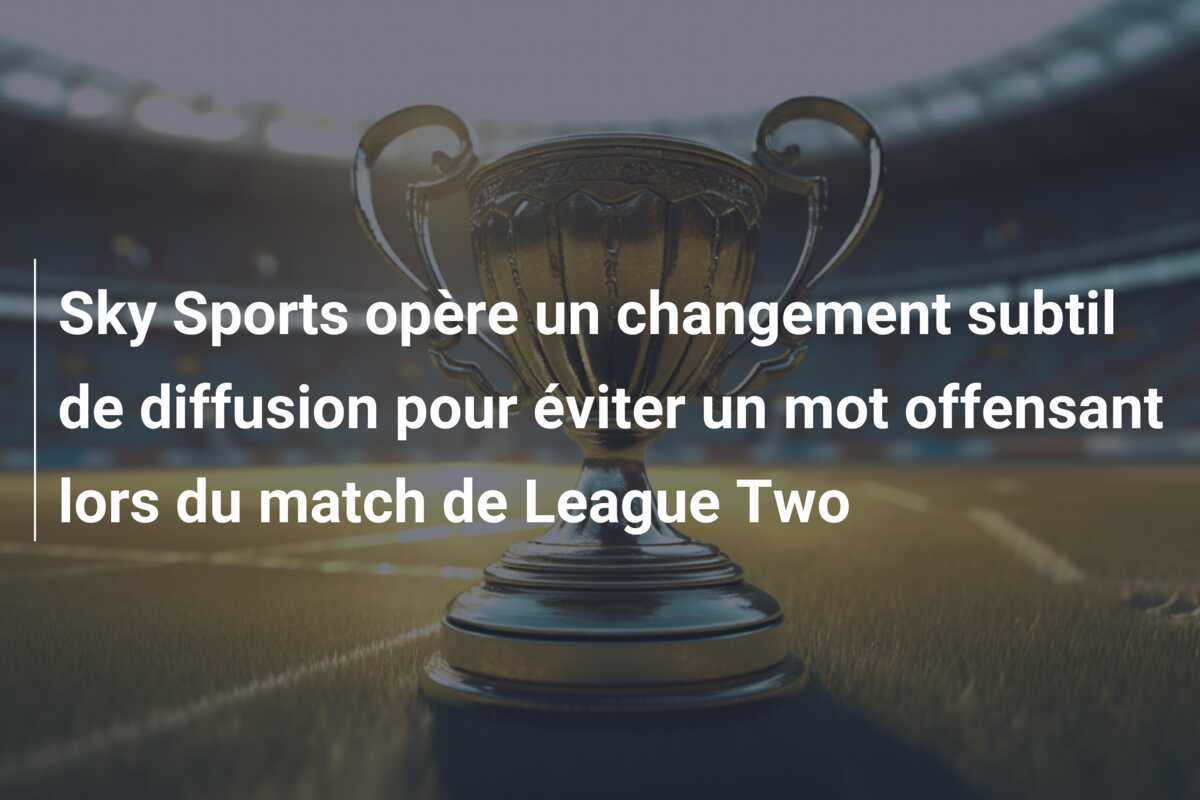 Sky Sports opère un changement subtil de diffusion pour éviter un mot offensant lors du match de League Two
