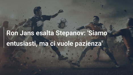 Ron Jans esalta Stepanov: 'Siamo entusiasti, ma ci vuole pazienza'