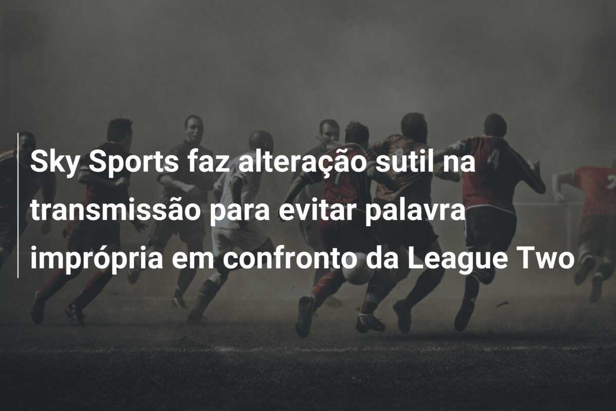 Sky Sports faz alteração sutil na transmissão para evitar palavra imprópria em confronto da League Two