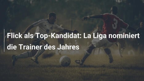 Flick als Top-Kandidat: La Liga nominiert die Trainer des Jahres