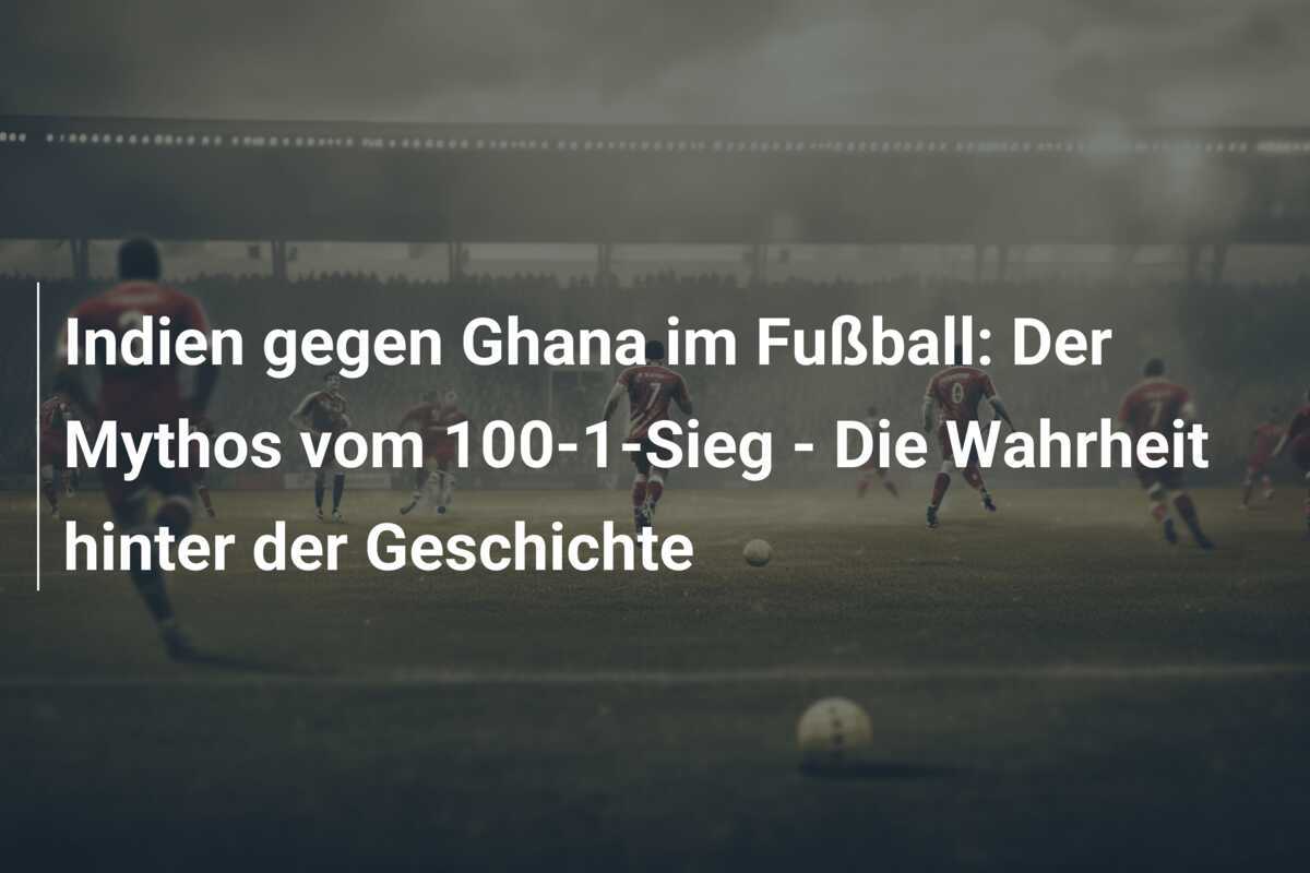 Indien gegen Ghana im Fußball: Der Mythos vom 100-1-Sieg - Die Wahrheit hinter der Geschichte