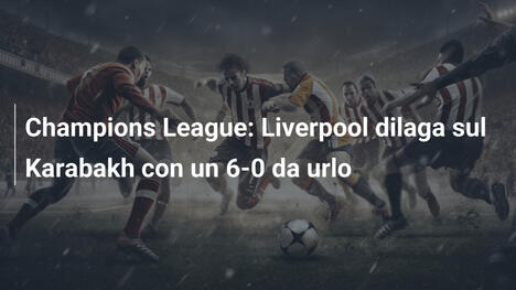 Champions League: Liverpool dilaga sul Karabakh con un 6-0 da urlo
