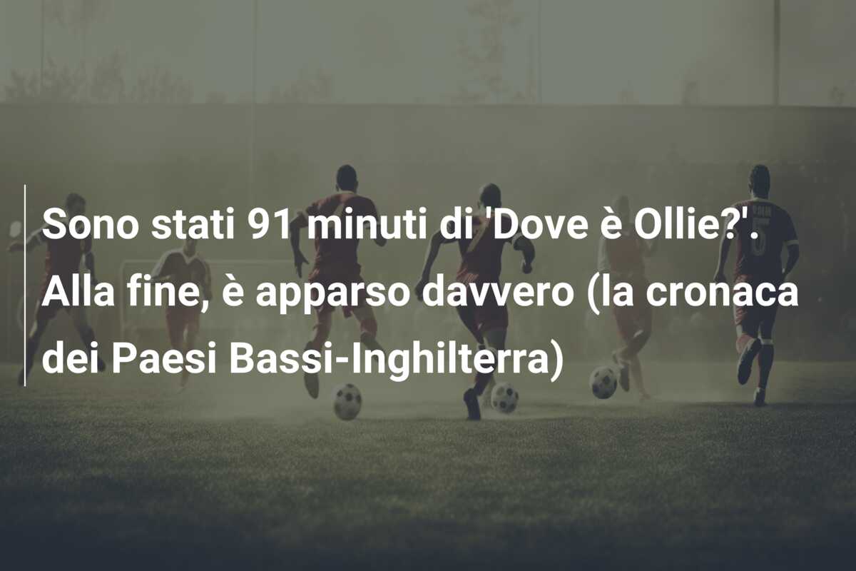 Sono stati 91 minuti di ‘Dove è Ollie?’. Alla fine, è apparso davvero (la cronaca dei Paesi Bassi-Inghilterra)