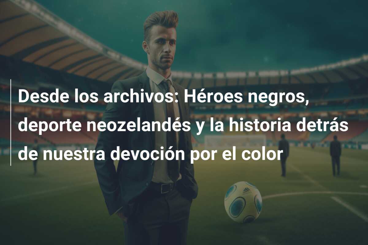 Desde los archivos: Héroes negros, deporte neozelandés y la historia detrás de nuestra devoción por el color