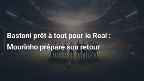 Bastoni prêt à tout pour le Real : Mourinho prépare son retour