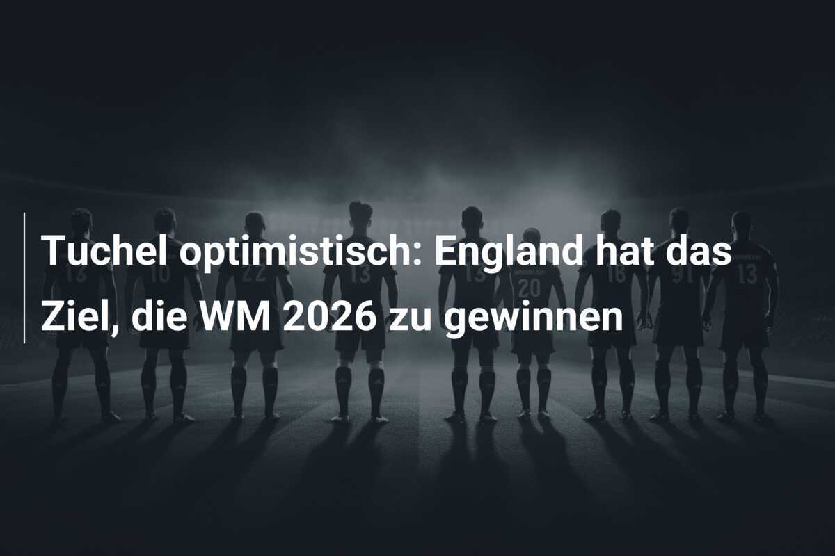 Tuchel optimistisch: England hat das Ziel, die WM 2026 zu gewinnen