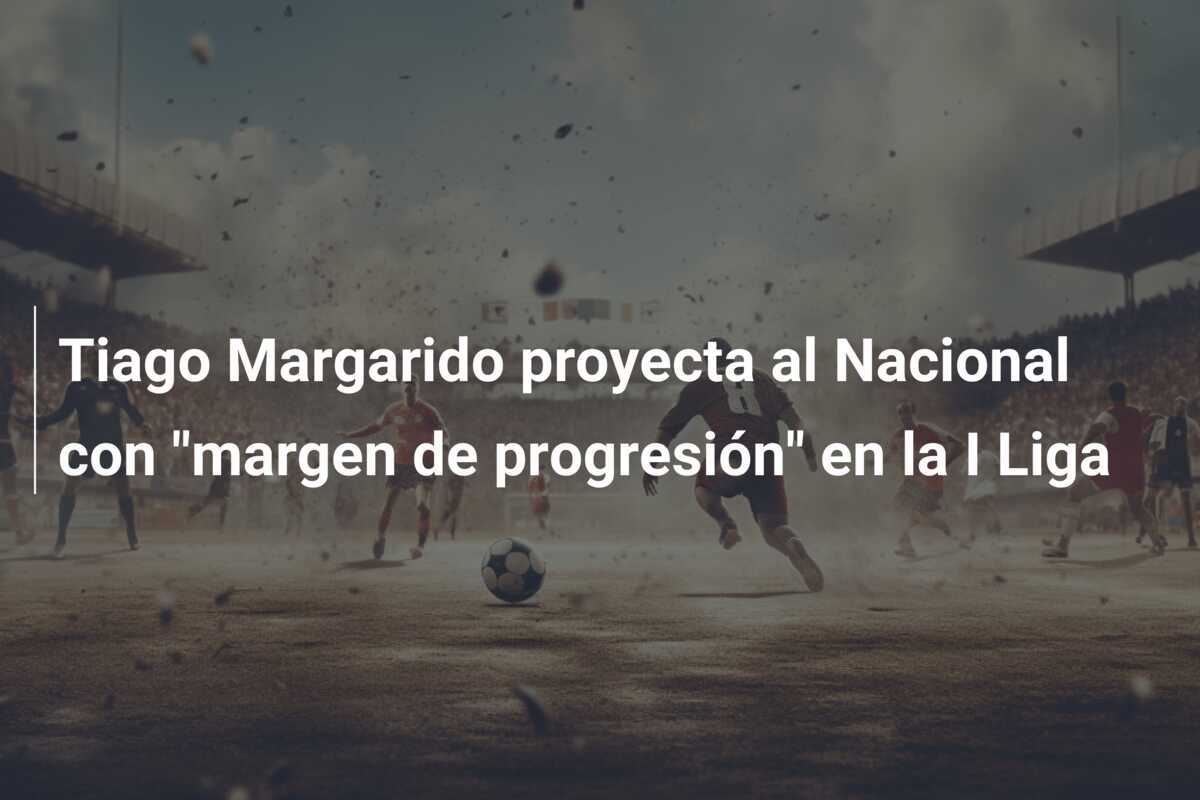 Tiago Margarido proyecta al Nacional con “margen de progresión” en la I Liga