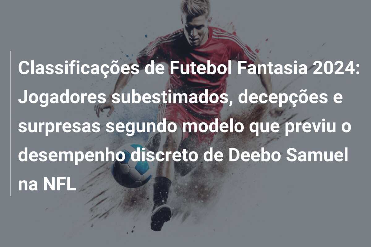 Classificações de Futebol Fantasia 2024: Jogadores subestimados, decepções e surpresas segundo modelo que previu o desempenho discreto de Deebo Samuel na NFL