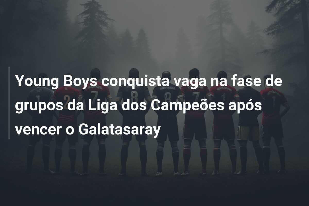 Young Boys conquista vaga na fase de grupos da Liga dos Campeões após vencer o Galatasaray