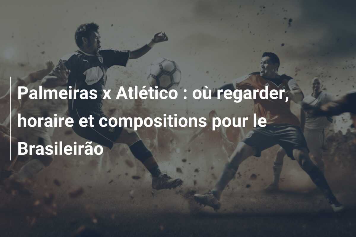 Palmeiras x Atlético : où regarder, horaire et compositions pour le Brasileirão