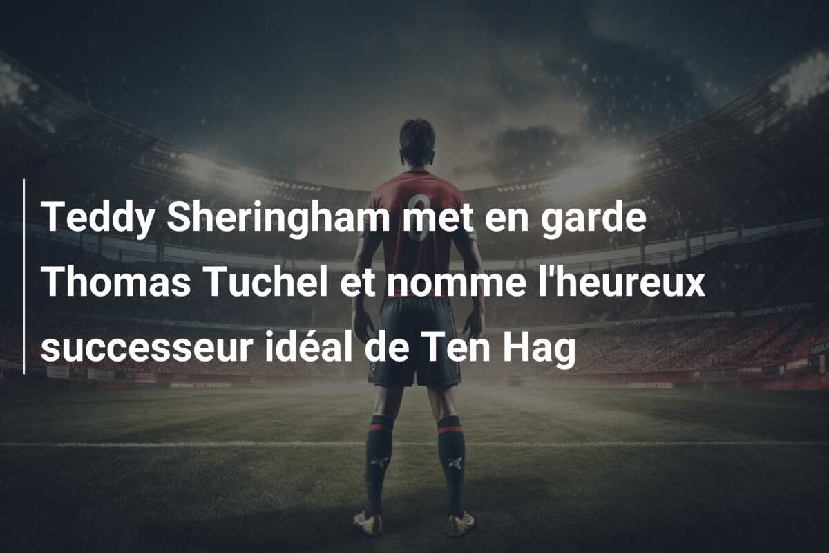 Teddy Sheringham met en garde Thomas Tuchel et nomme l’heureux successeur idéal de Ten Hag