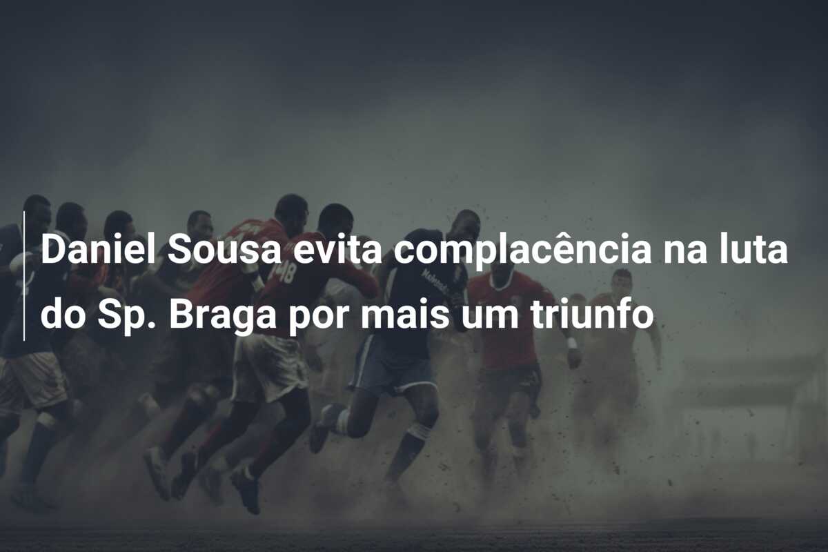 Daniel Sousa evita complacência na luta do Sp. Braga por mais um triunfo