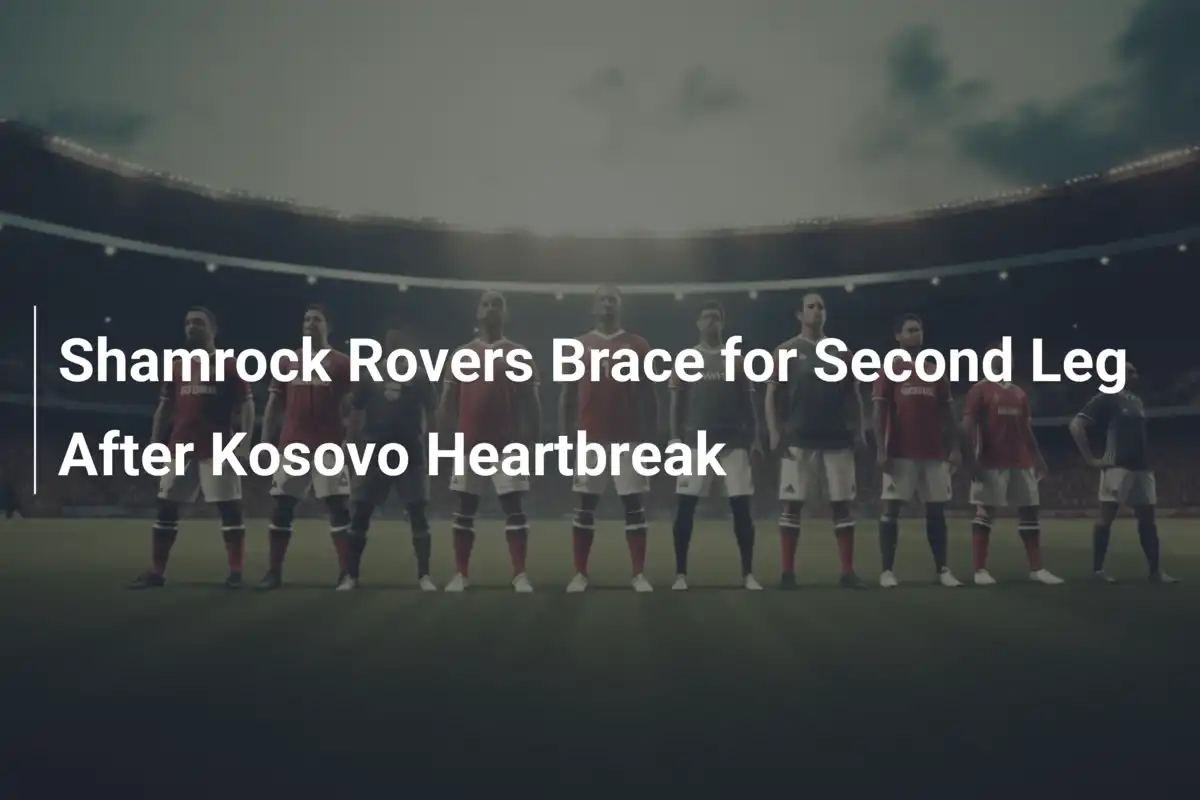 Shamrock Rovers: Sconfitta Amara in Kosovo, ma la Speranza Vive per il Ritorno