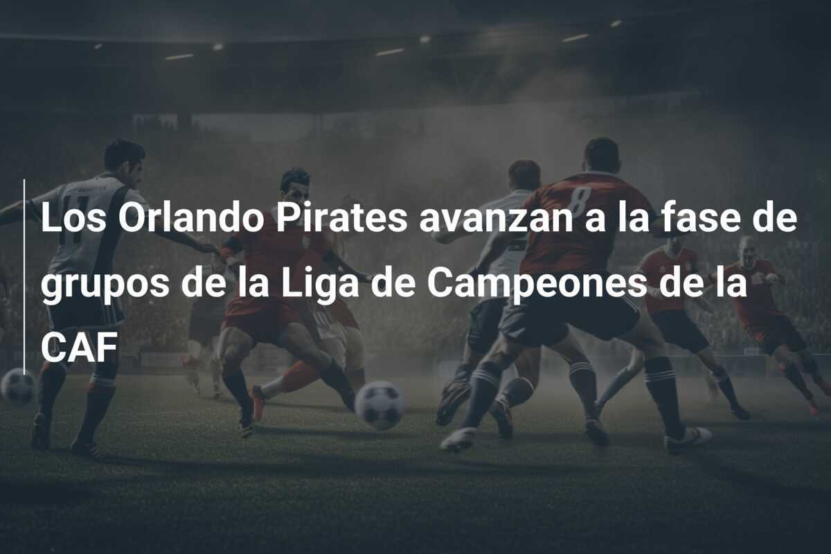 Los Orlando Pirates avanzan a la fase de grupos de la Liga de Campeones de la CAF