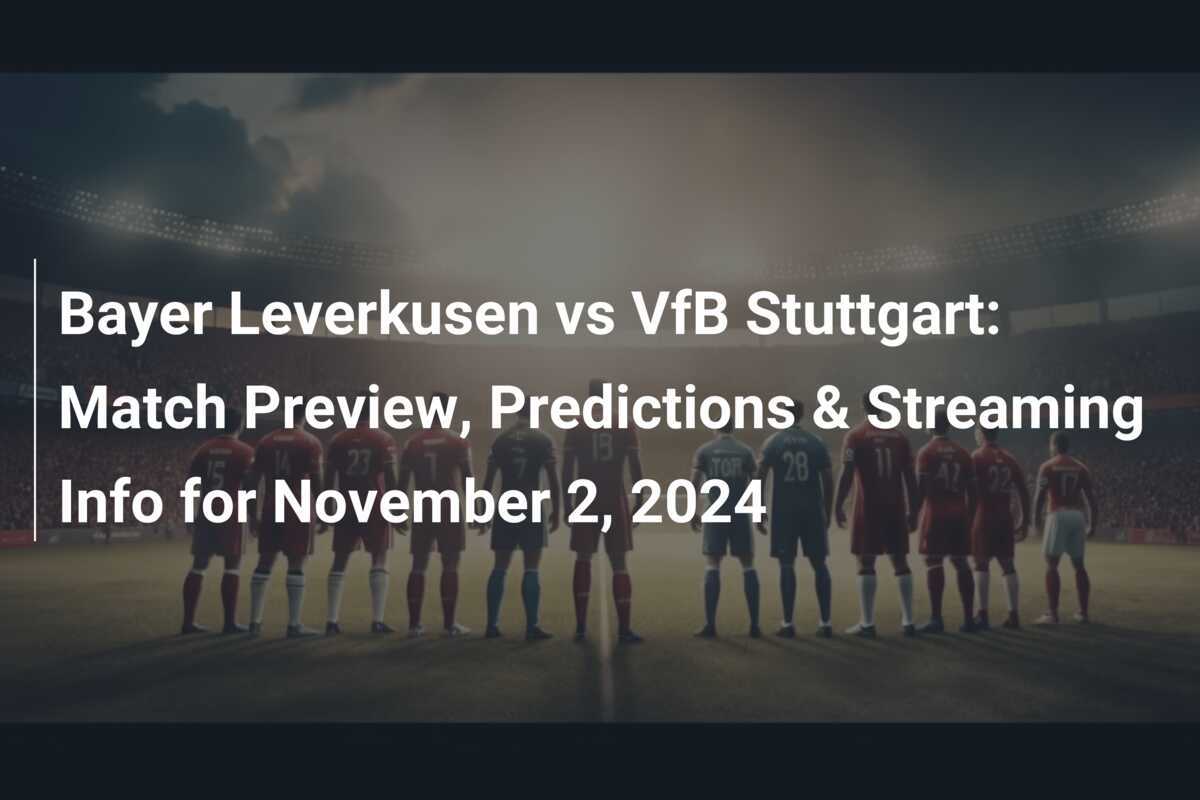 Bayer Leverkusen vs VfB Stuttgart: Prévia da Partida, Previsões e Informações de Transmissão para 2 de Novembro de 2024
