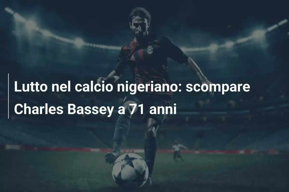 Lutto nel calcio nigeriano: scompare Charles Bassey a 71 anni