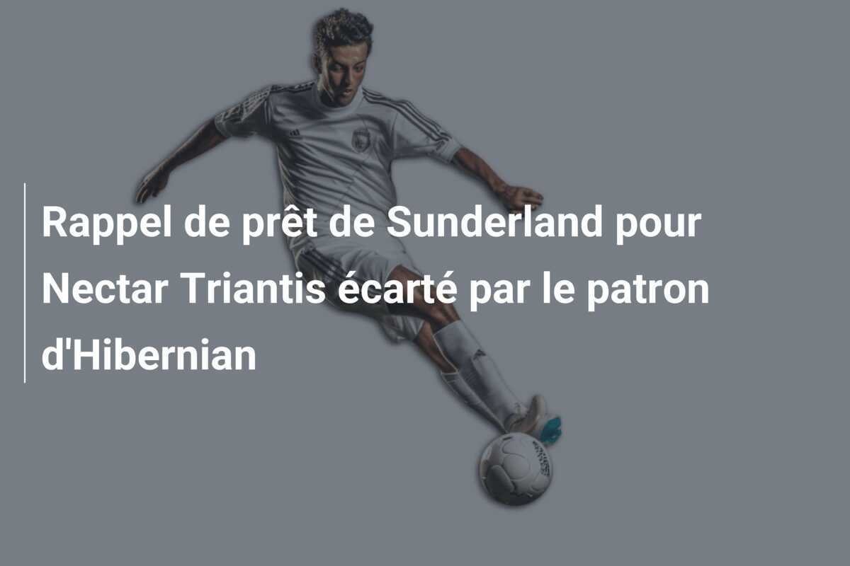 Rappel de prêt de Sunderland pour Nectar Triantis écarté par le patron d'Hibernian