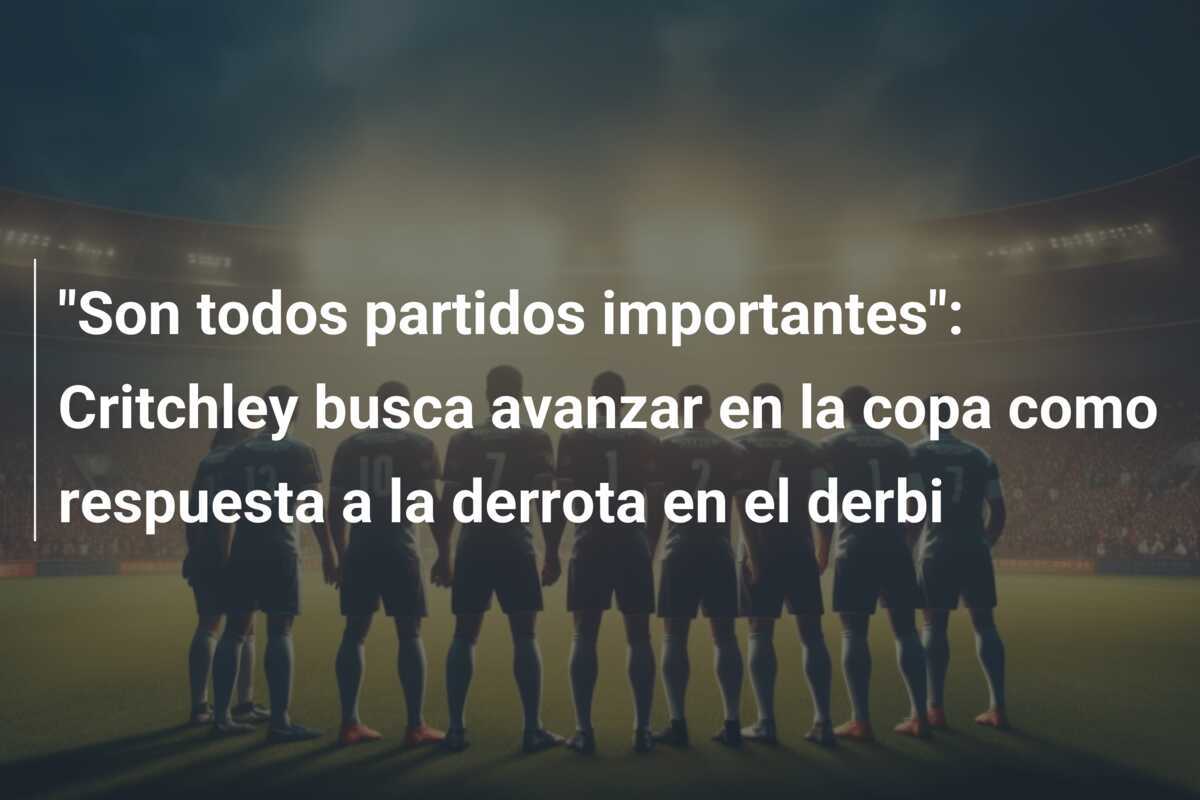 "Son todos partidos importantes": Critchley busca avanzar en la copa como respuesta a la derrota en el derbi