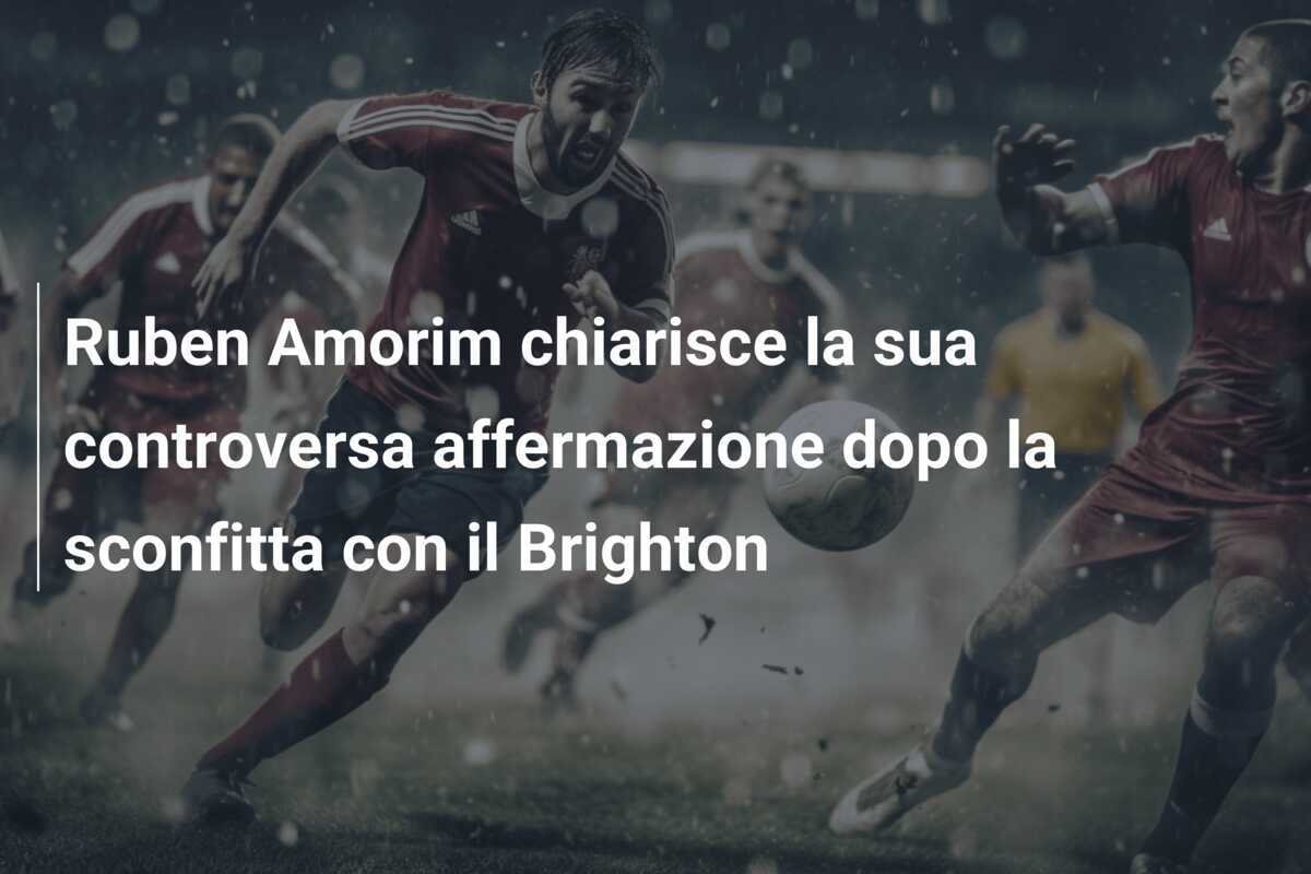 Ruben Amorim chiarisce la sua controversa affermazione dopo la sconfitta con il Brighton