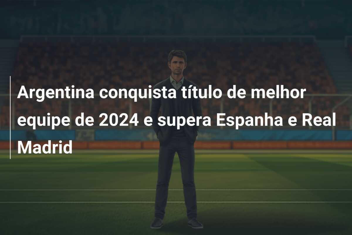 Argentina conquista título de melhor equipe de 2024 e supera Espanha e Real Madrid