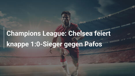 Champions League: Chelsea feiert knappe 1:0-Sieger gegen Pafos