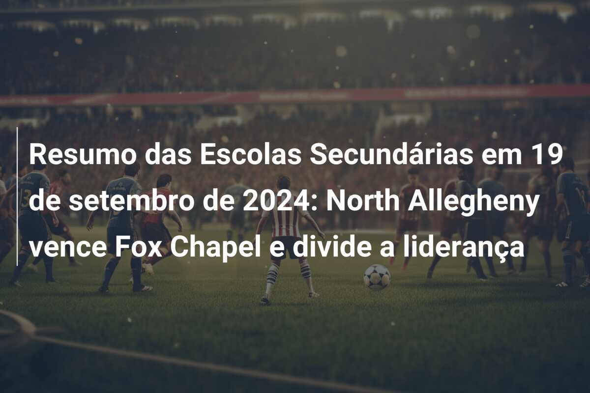 Resumo das Escolas Secundárias em 19 de setembro de 2024: North Allegheny vence Fox Chapel e divide a liderança