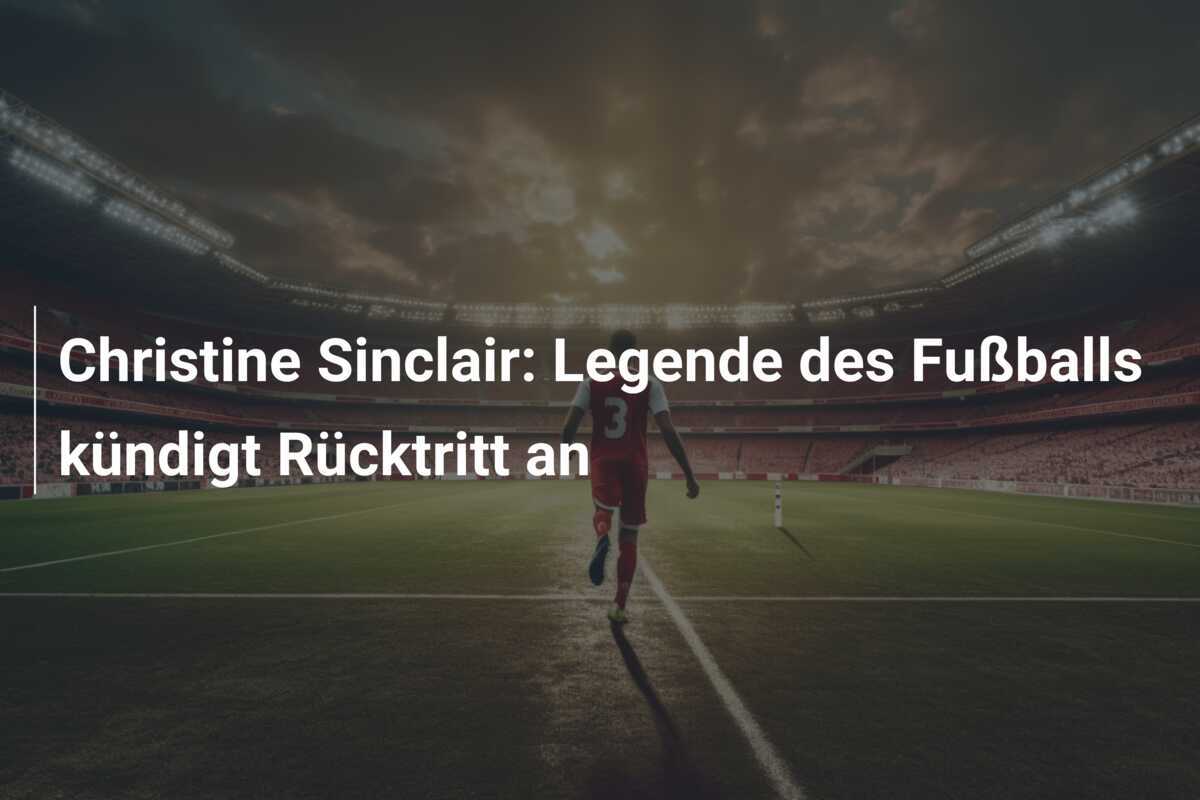 Christine Sinclair: Legende des Fußballs kündigt Rücktritt an
