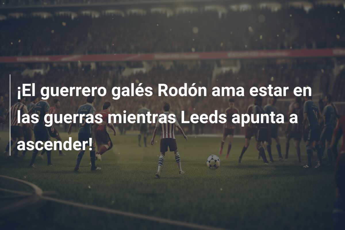 ¡El guerrero galés Rodón ama estar en las guerras mientras Leeds apunta a ascender!