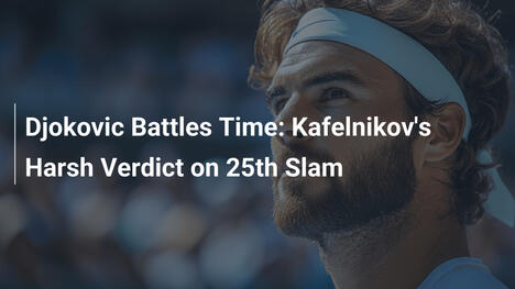 Djokovic kämpft gegen die Zeit: Kafelnikovs harte Einschätzung zum 25. Grand-Slam-Titel