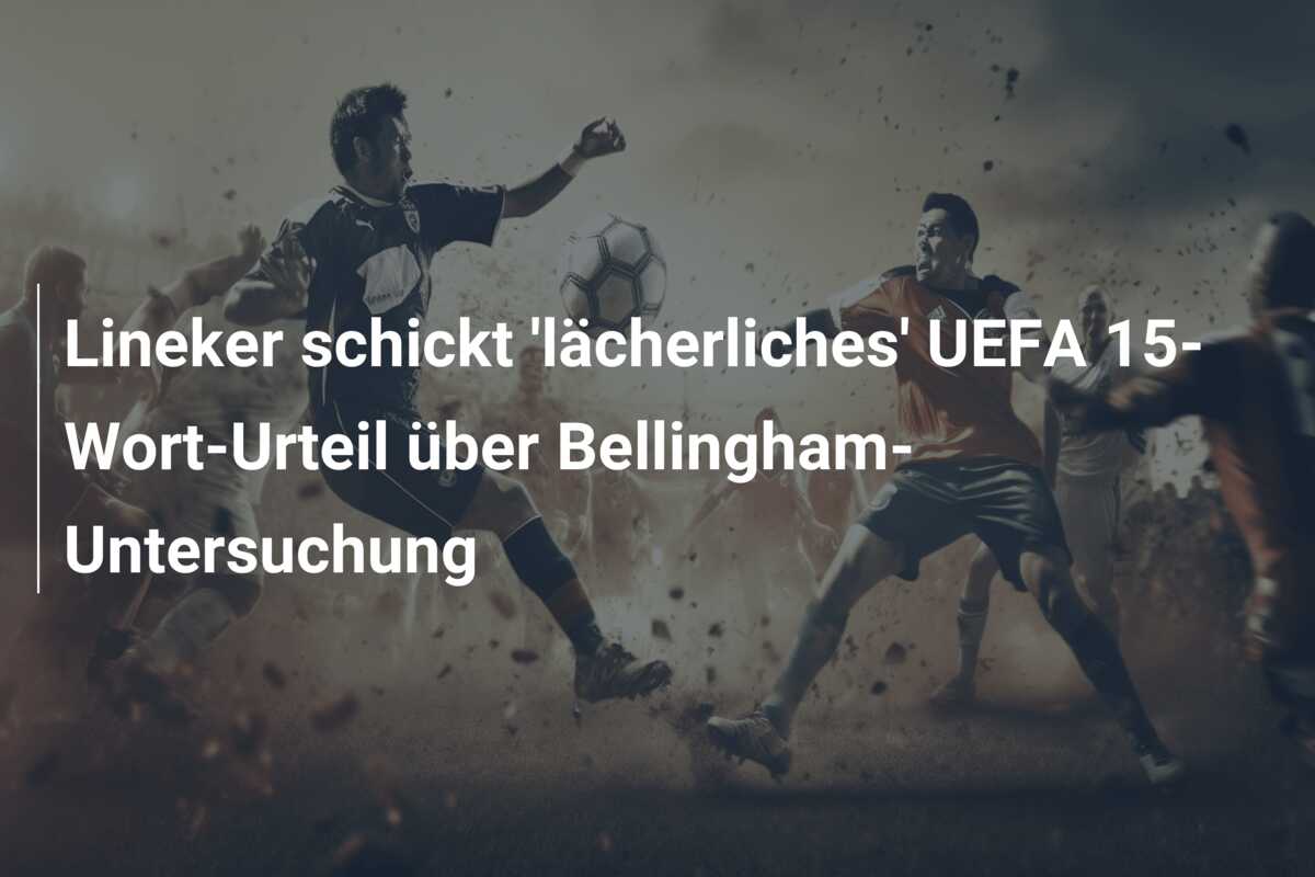 Lineker schickt ‘lächerliches’ UEFA 15-Wort-Urteil über Bellingham-Untersuchung