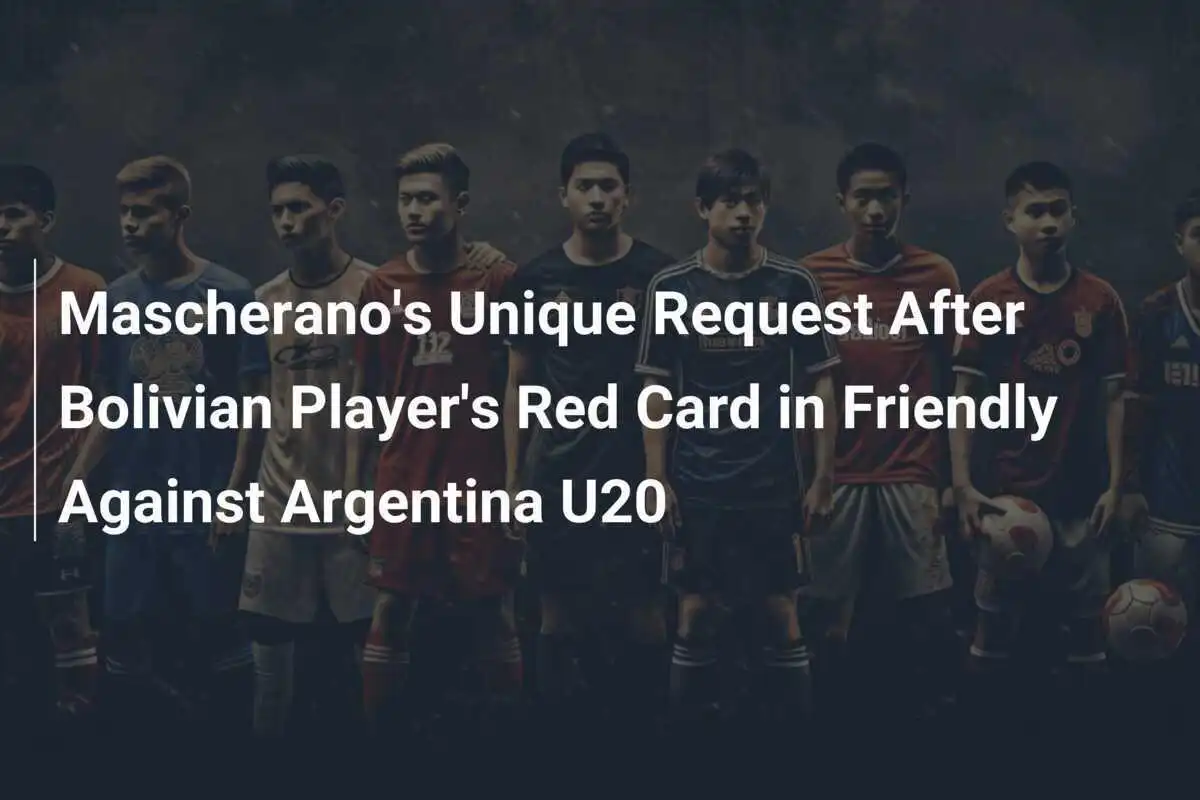 Mascheranos einmalige Bitte nach Rotem Karten des Bolivianers im Freundschaftsspiel gegen Argentinien U20