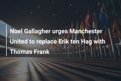 Noel Gallagher urges Manchester United to replace Erik ten Hag with Thomas Frank