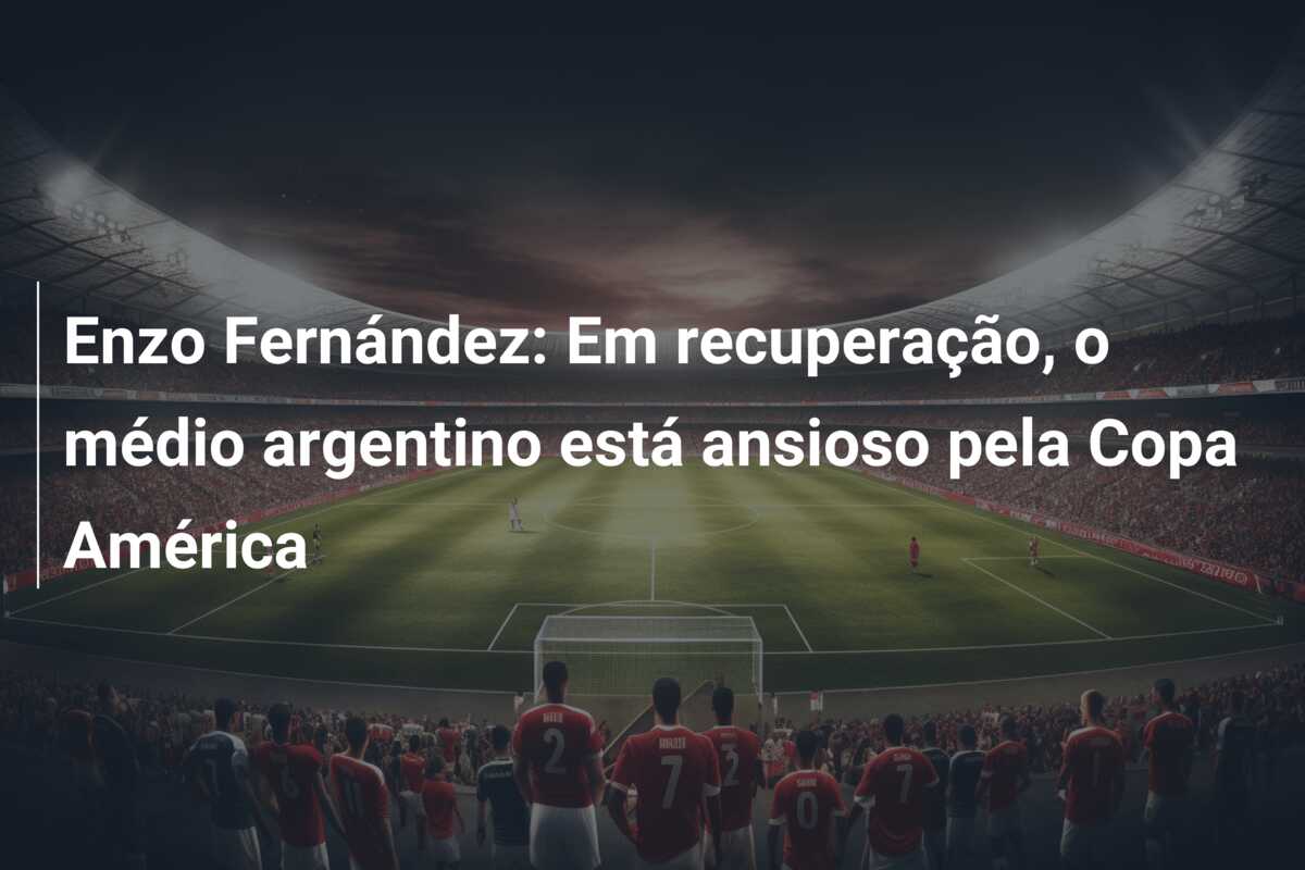 Enzo Fernández: Em recuperação, o médio argentino está ansioso pela Copa América
