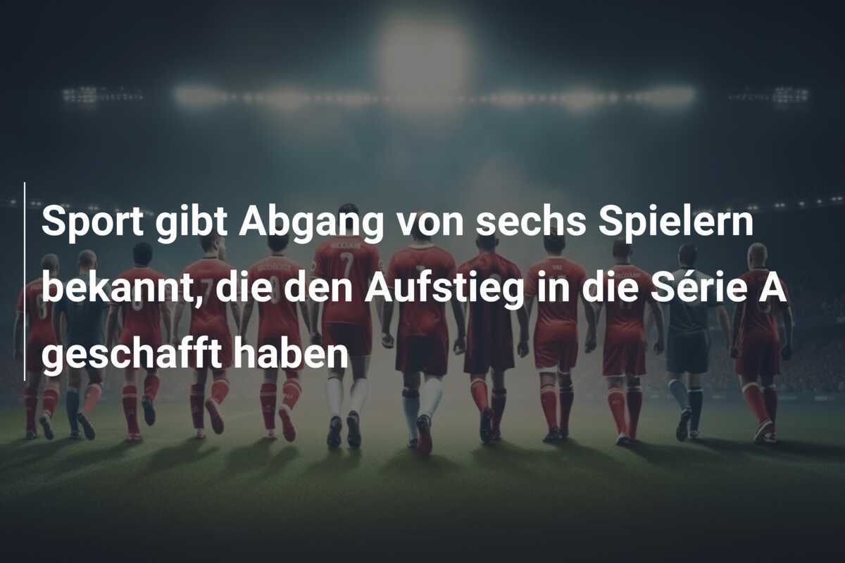Sport gibt Abgang von sechs Spielern bekannt, die den Aufstieg in die Série A geschafft haben