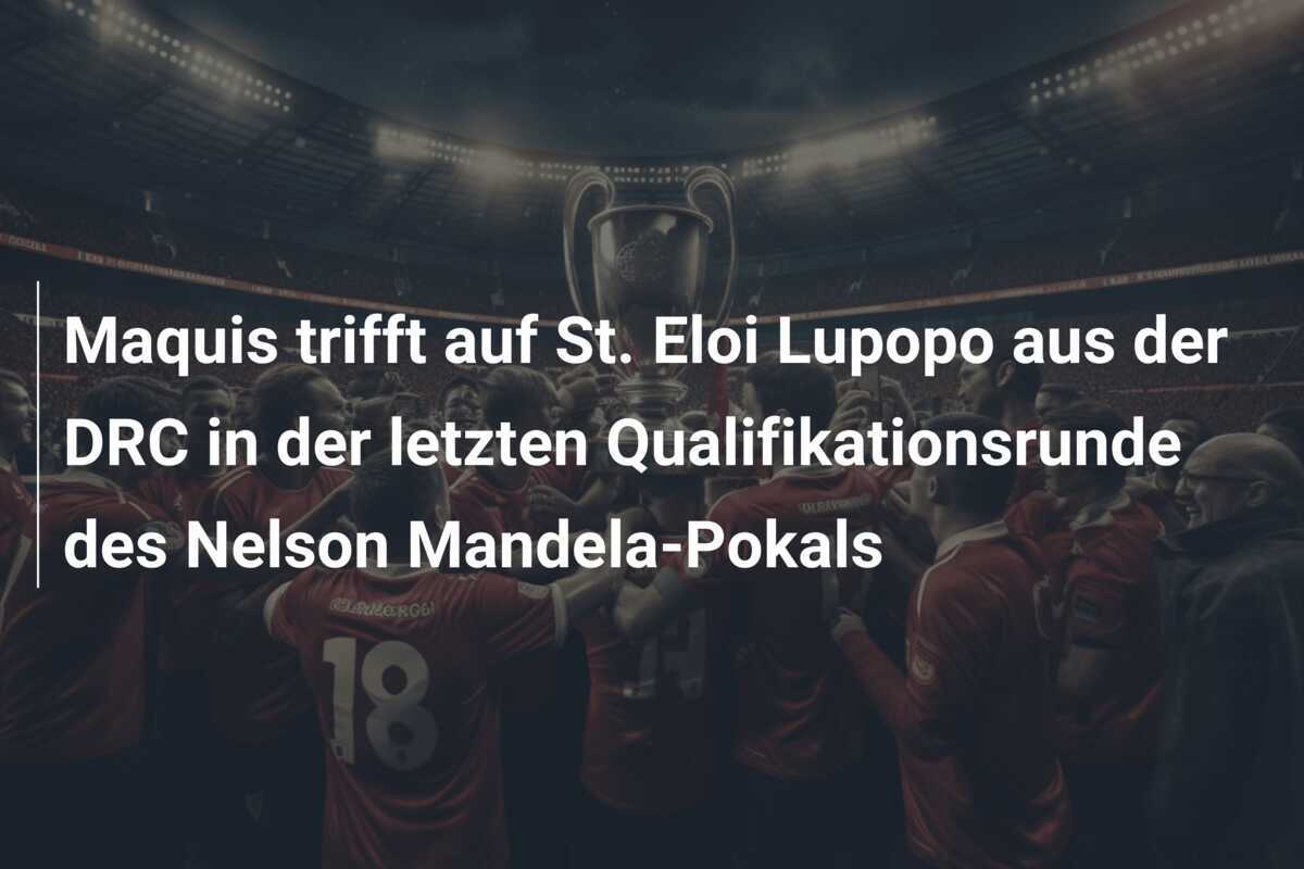 Maquis trifft auf St. Eloi Lupopo aus der DRC in der letzten Qualifikationsrunde des Nelson Mandela-Pokals