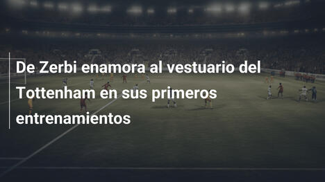 De Zerbi enamora al vestuario del Tottenham en sus primeros entrenamientos