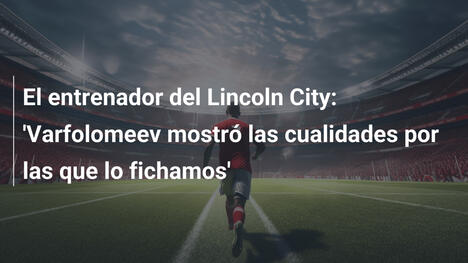 El entrenador del Lincoln City: 'Varfolomeev mostró las cualidades por las que lo fichamos'
