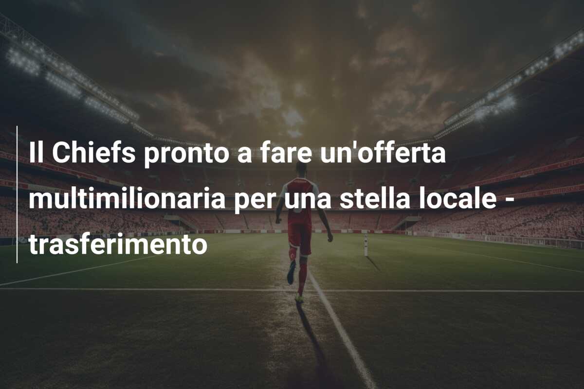 Il Chiefs pronto a fare un’offerta multimilionaria per una stella locale – trasferimento