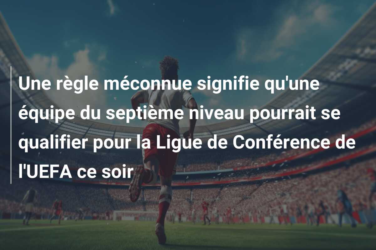 Une règle méconnue signifie qu’une équipe du septième niveau pourrait se qualifier pour la Ligue de Conférence de l’UEFA ce soir