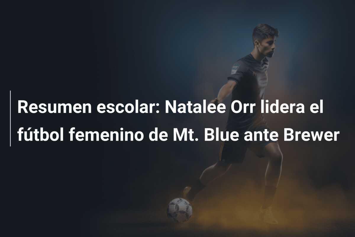 Resumen escolar: Natalee Orr lidera el fútbol femenino de Mt. Blue ante Brewer