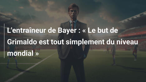 L'entraîneur de Bayer : « Le but de Grimaldo est tout simplement du niveau mondial »