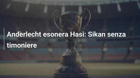 Anderlecht esonera Hasi: Sikan senza timoniere